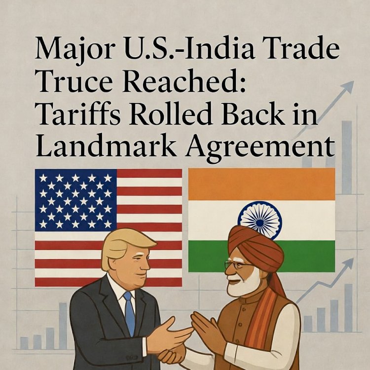 Major U.S.-India Trade Truce Reached: Tariffs Rolled Back in Landmark Agreement