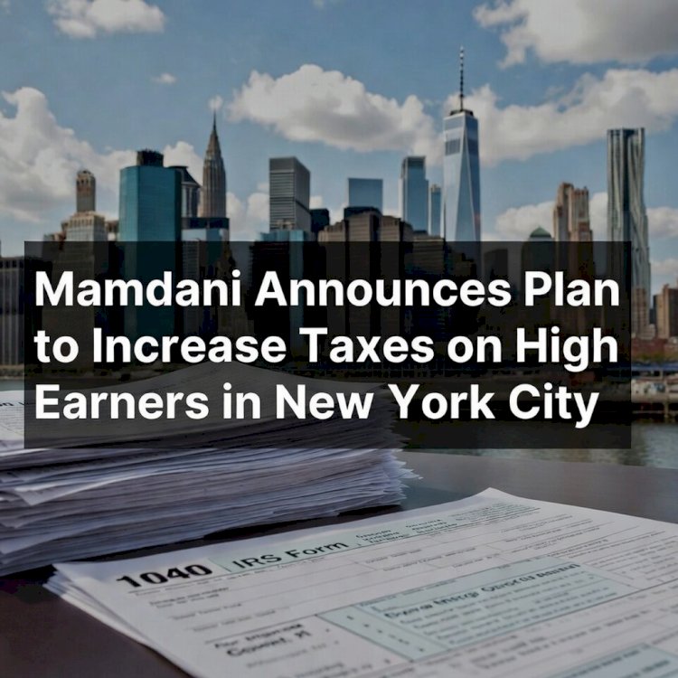 Mamdani Announces Plan to Increase Taxes on High Earners in New York City