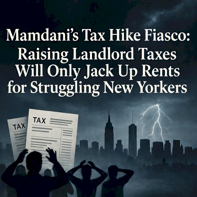 Mamdani's Tax Hike Fiasco: Raising Landlord Taxes Will Only Jack Up Rents for Struggling New Yorkers