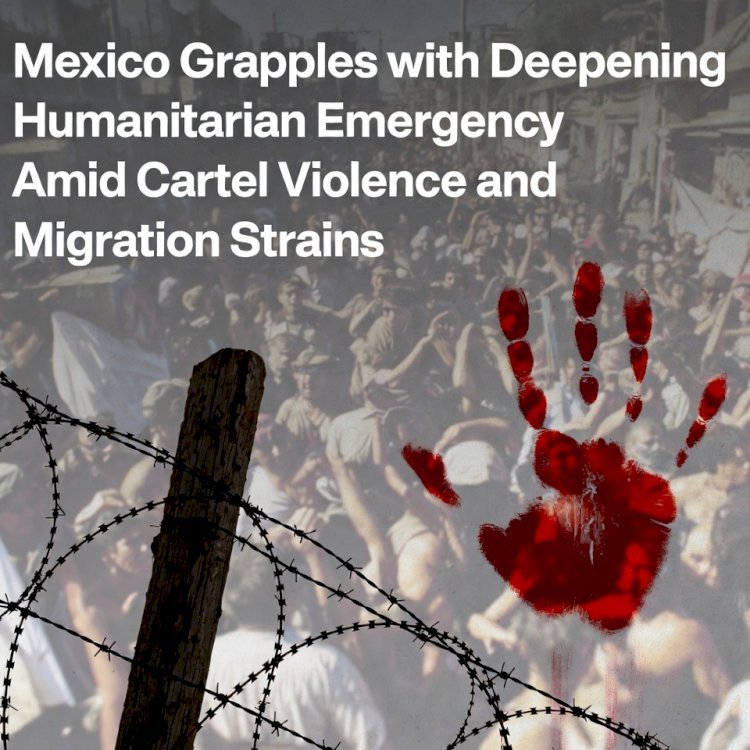Mexico Grapples with Deepening Humanitarian Emergency Amid Cartel Violence and Migration Strains